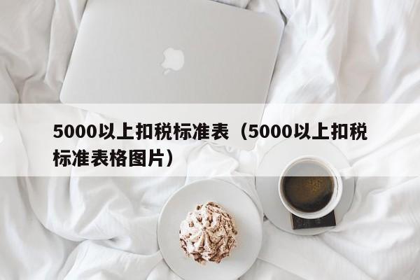 5000以上扣税标准表（5000以上扣税标准表格图片）