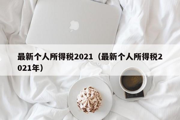 最新个人所得税2021（最新个人所得税2021年）