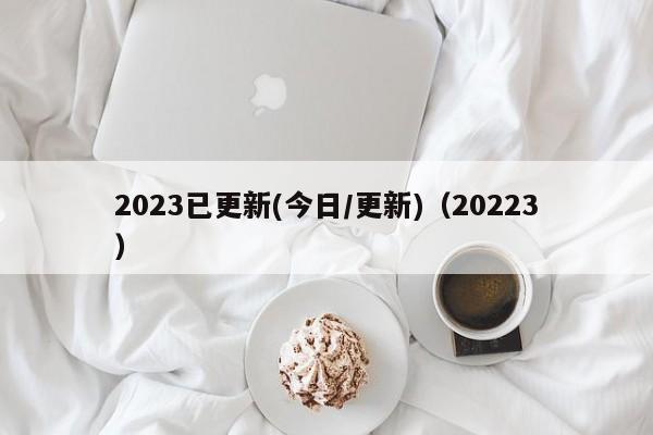 2023已更新(今日/更新)（20223）