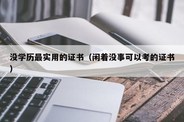 没学历最实用的证书（闲着没事可以考的证书）