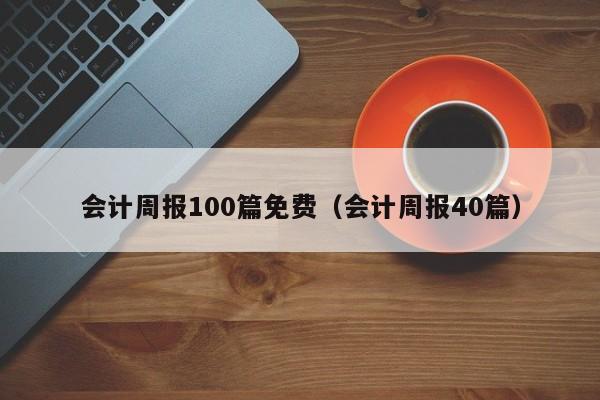 会计周报100篇免费（会计周报40篇）