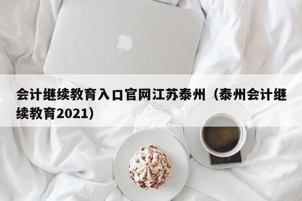 会计继续教育入口官网江苏泰州（泰州会计继续教育2021）