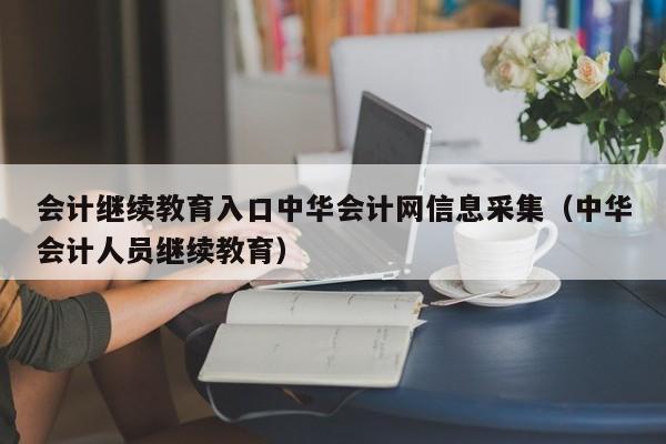 会计继续教育入口中华会计网信息采集（中华会计人员继续教育）