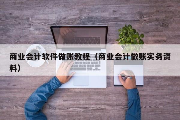 商业会计软件做账教程（商业会计做账实务资料）