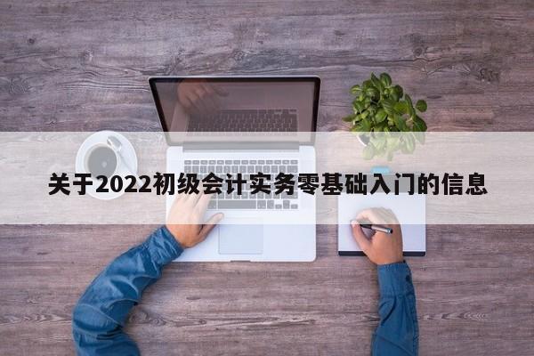 关于2022初级会计实务零基础入门的信息